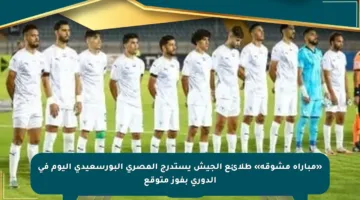 «مباراة مشوقة» طلائع الجيش يستدرج المصري البورسعيدى اليوم في الدورى بفوز متوقع